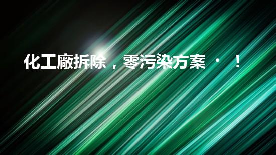 化工廠拆除，零污染方案！